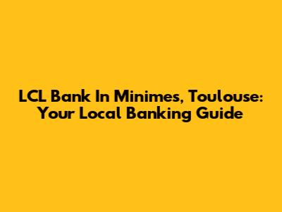 LCL Bank In Minimes, Toulouse: Your Local Banking Guide