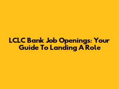 LCLC Bank Job Openings: Your Guide To Landing A Role