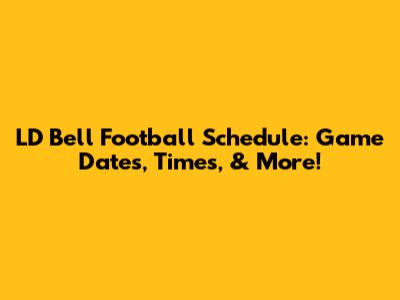 LD Bell Football Schedule: Game Dates, Times, & More!
