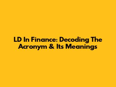 LD In Finance: Decoding The Acronym & Its Meanings
