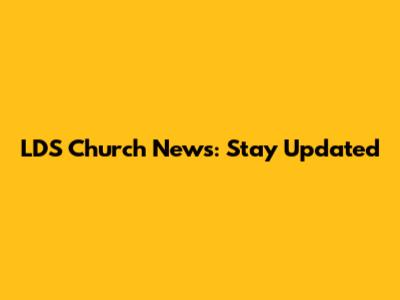 LDS Church News: Stay Updated