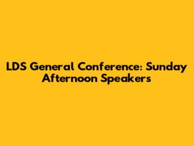 LDS General Conference: Sunday Afternoon Speakers