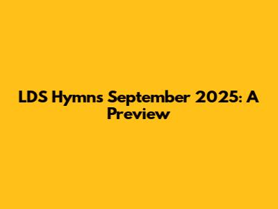 LDS Hymns September 2025: A Preview