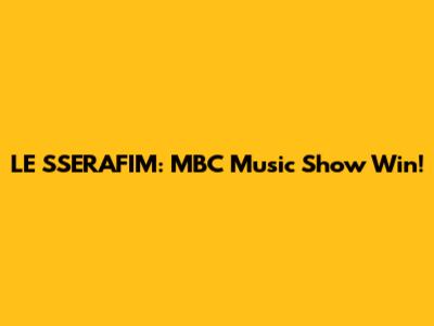 LE SSERAFIM: MBC Music Show Win!