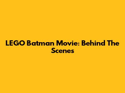 LEGO Batman Movie: Behind The Scenes