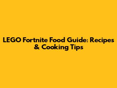 LEGO Fortnite Food Guide: Recipes & Cooking Tips