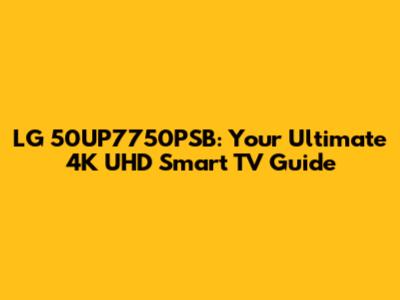 LG 50UP7750PSB: Your Ultimate 4K UHD Smart TV Guide