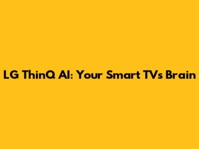 LG ThinQ AI: Your Smart TV's Brain