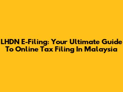 LHDN E-Filing: Your Ultimate Guide To Online Tax Filing In Malaysia