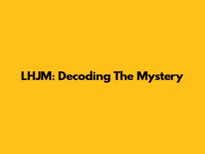 LHJM: Decoding The Mystery