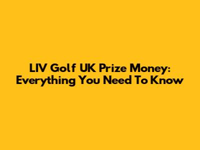 LIV Golf UK Prize Money: Everything You Need To Know