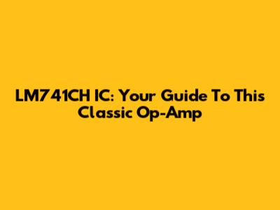 LM741CH IC: Your Guide To This Classic Op-Amp