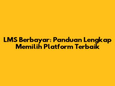 LMS Berbayar: Panduan Lengkap Memilih Platform Terbaik