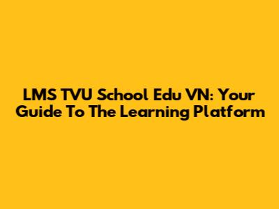 LMS TVU School Edu VN: Your Guide To The Learning Platform