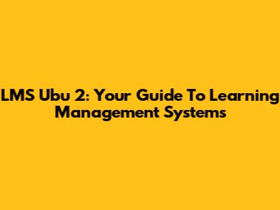 LMS Ubu 2: Your Guide To Learning Management Systems