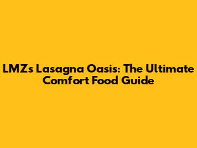 LMZ's Lasagna Oasis: The Ultimate Comfort Food Guide