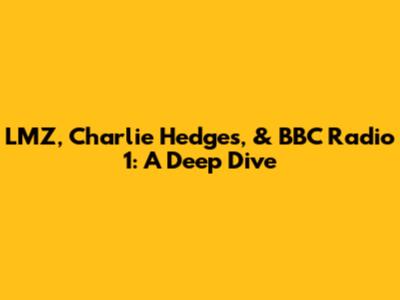 LMZ, Charlie Hedges, & BBC Radio 1: A Deep Dive