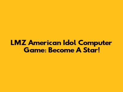 LMZ American Idol Computer Game: Become A Star!