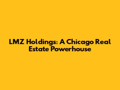 LMZ Holdings: A Chicago Real Estate Powerhouse