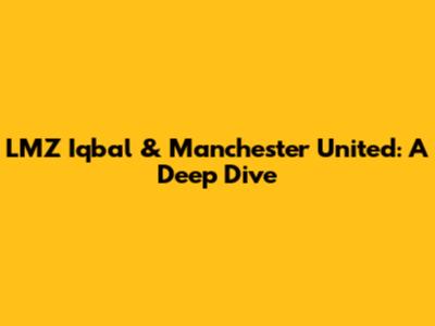 LMZ Iqbal & Manchester United: A Deep Dive