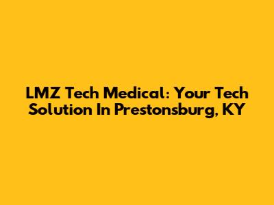 LMZ Tech Medical: Your Tech Solution In Prestonsburg, KY