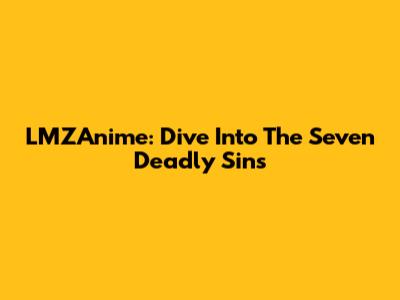 LMZAnime: Dive Into The Seven Deadly Sins