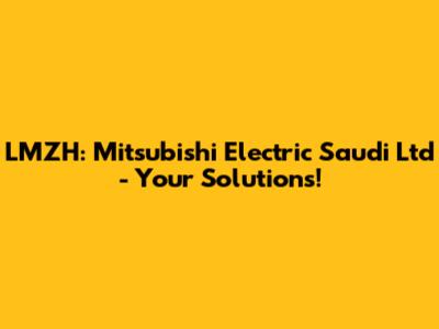LMZH: Mitsubishi Electric Saudi Ltd - Your Solutions!
