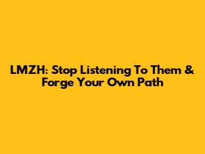 LMZH: Stop Listening To Them & Forge Your Own Path
