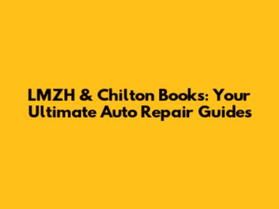 LMZH & Chilton Books: Your Ultimate Auto Repair Guides