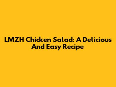 LMZH Chicken Salad: A Delicious And Easy Recipe