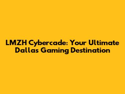 LMZH Cybercade: Your Ultimate Dallas Gaming Destination