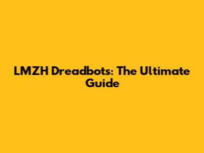LMZH Dreadbots: The Ultimate Guide