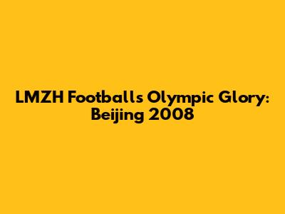 LMZH Football's Olympic Glory: Beijing 2008