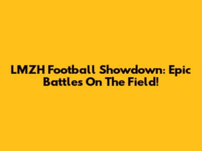 LMZH Football Showdown: Epic Battles On The Field!