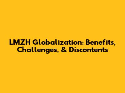 LMZH Globalization: Benefits, Challenges, & Discontents