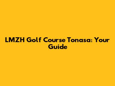 LMZH Golf Course Tonasa: Your Guide