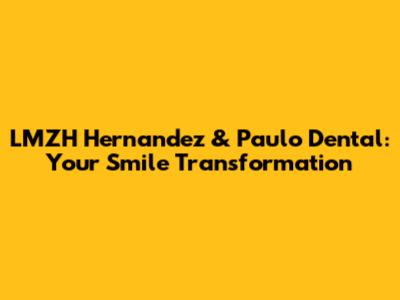 LMZH Hernandez & Paulo Dental: Your Smile Transformation