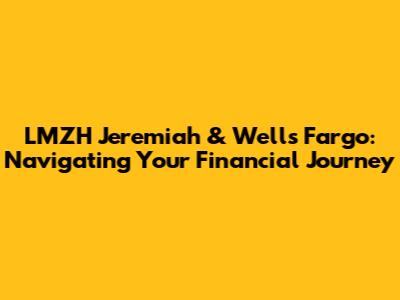 LMZH Jeremiah & Wells Fargo: Navigating Your Financial Journey