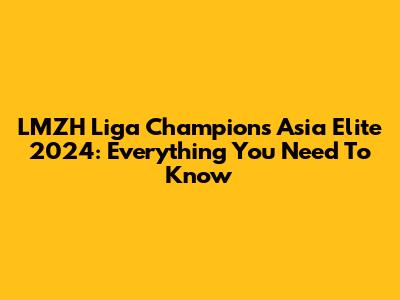 LMZH Liga Champions Asia Elite 2024: Everything You Need To Know