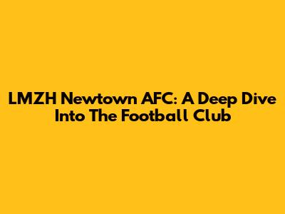 LMZH Newtown AFC: A Deep Dive Into The Football Club