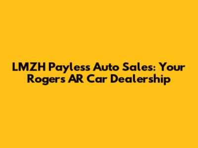 LMZH Payless Auto Sales: Your Rogers AR Car Dealership