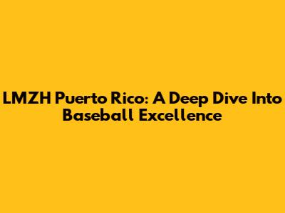 LMZH Puerto Rico: A Deep Dive Into Baseball Excellence