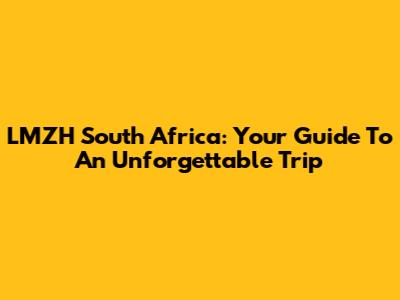 LMZH South Africa: Your Guide To An Unforgettable Trip