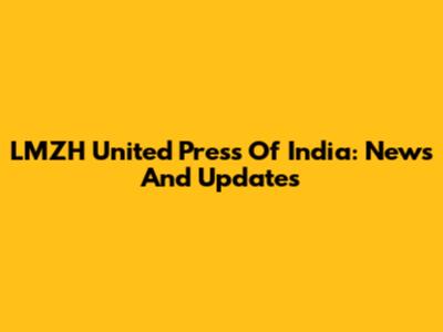 LMZH United Press Of India: News And Updates