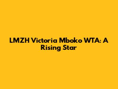 LMZH Victoria Mboko WTA: A Rising Star