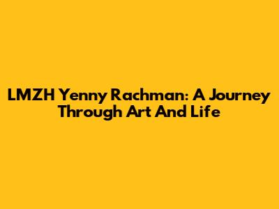 LMZH Yenny Rachman: A Journey Through Art And Life