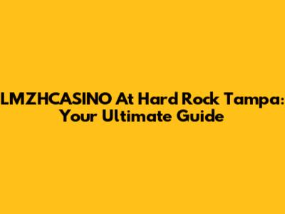 LMZHCASINO At Hard Rock Tampa: Your Ultimate Guide