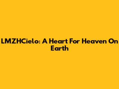 LMZHCielo: A Heart For Heaven On Earth