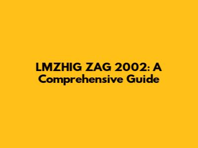 LMZHIG ZAG 2002: A Comprehensive Guide