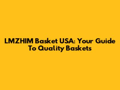 LMZHIM Basket USA: Your Guide To Quality Baskets
